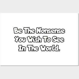 Be the nonsense you wish to see in the world. Posters and Art